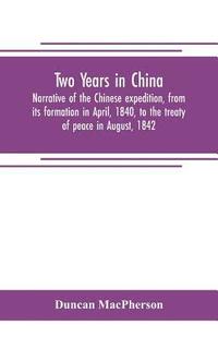 bokomslag Two years in China. Narrative of the Chinese expedition, from its formation in April, 1840, to the treaty of peace in August, 1842