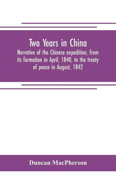 bokomslag Two years in China. Narrative of the Chinese expedition, from its formation in April, 1840, to the treaty of peace in August, 1842