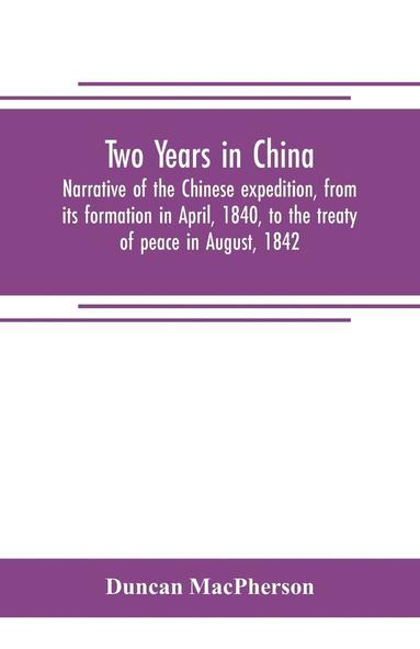 bokomslag Two years in China. Narrative of the Chinese expedition, from its formation in April, 1840, to the treaty of peace in August, 1842