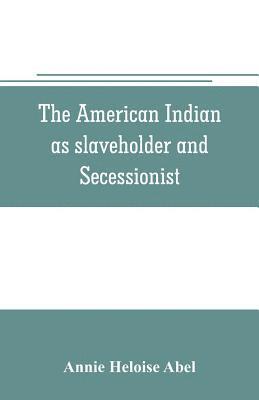 bokomslag The American Indian as slaveholder and secessionist; an omitted chapter in the diplomatic history of the Southern Confederacy