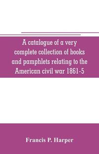 bokomslag A catalogue of a very complete collection of books and pamphlets relating to the American civil war 1861-5 and slavery including many rare regimental histories, prison narratives, Confederate