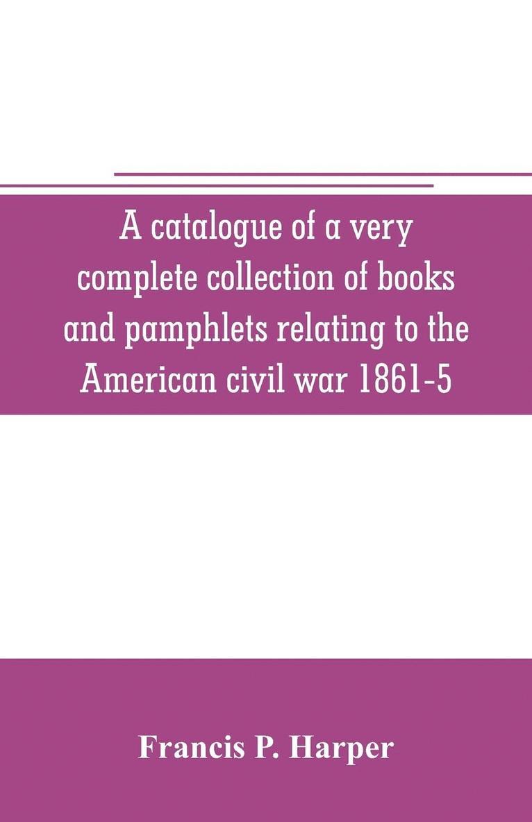 catalogue of a very complete collection of books and pamphlets relating to the American civil war 1861-5 and slavery including many rare regimental histories, prison narratives, Confederate reports, privately printed biographies, poetry, etc
