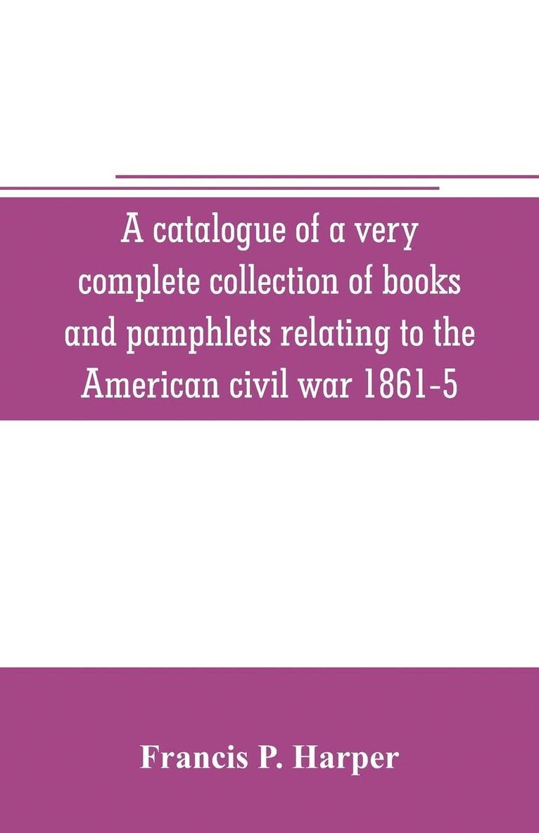 A catalogue of a very complete collection of books and pamphlets relating to the American civil war 1861-5 and slavery including many rare regimental histories, prison narratives, Confederate 1