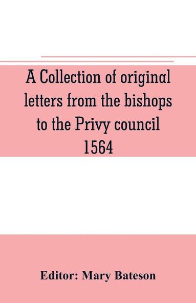 bokomslag collection of original letters from the bishops to the Privy council, 1564, with returns of the justices of the peace and others within their respective dioceses, classified according to their reli...