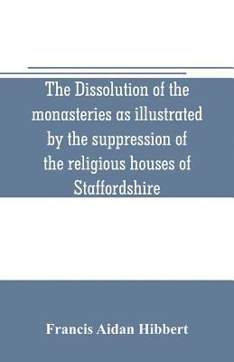 bokomslag The dissolution of the monasteries as illustrated by the suppression of the religious houses of Staffordshire