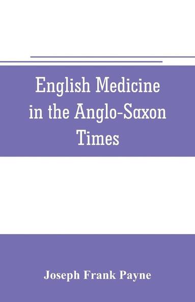 bokomslag English medicine in the Anglo-Saxon times; two lectures delivered before the Royal college of physicians of London, June 23 and 25, 1903