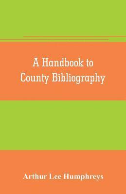 A handbook to county bibliography, being a bibliography of bibliographies relating to the counties and towns of Great Britain and Ireland 1