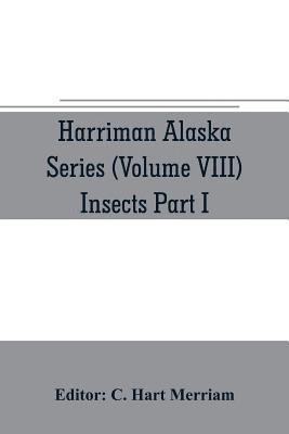 Harriman Alaska series (Volume VIII) Insects Part I by William H. Ashmead, Nathan Banks, A. N. Caudell, O. F. Cook, Rolla P. Currie, Harrison G. Dyar, Justus Watson Folsom, O. Heidemann, Trevor 1