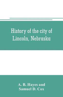 bokomslag History of the city of Lincoln, Nebraska; with brief historical sketches of the state and of Lancaster County