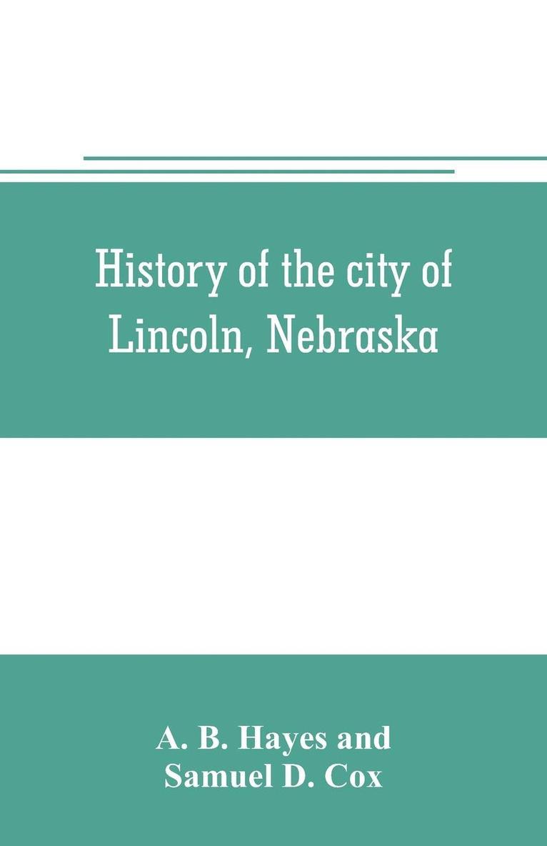 History of the city of Lincoln, Nebraska; with brief historical sketches of the state and of Lancaster County 1