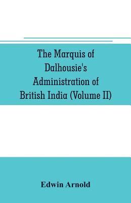 bokomslag The Marquis of Dalhousie's administration of British India (Volume II) Containing the Annexation of Pegu, Nagpore, and Oudh, and a General Review of Lord Dalhousie's Rule in India
