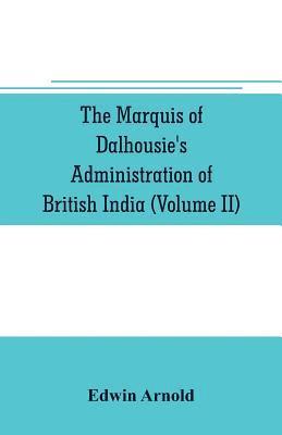 Edwin Arnold - Marquis of Dalhousie's administration of British India (Volume II) Containing the Annexation of Pegu, Nagpore, and Oudh, and a General Review of Lord Dalhousie's Rule in India, Häftad