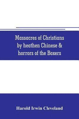 Massacres of Christians by heathen Chinese & horrors of the Boxers 1