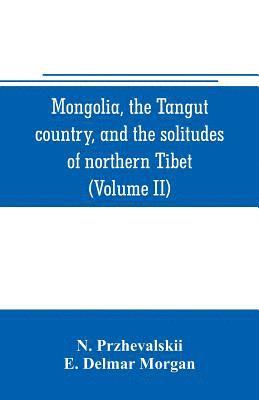 bokomslag Mongolia, the Tangut country, and the solitudes of northern Tibet, being a narrative of three years' travel in eastern high Asia (Volume II)
