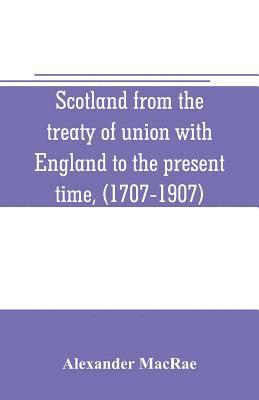 Scotland from the treaty of union with England to the present time, (1707-1907)