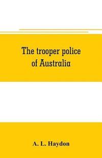 bokomslag The trooper police of Australia; a record of mounted police work in the commonwealth from the earliest days of settlement to the present time