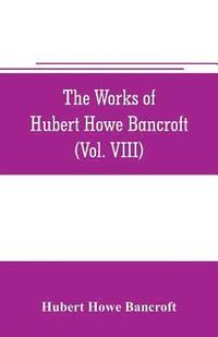 bokomslag The works of Hubert Howe Bancroft (Volume VIII) History of the Central America (Vo. III.) 1801-1887