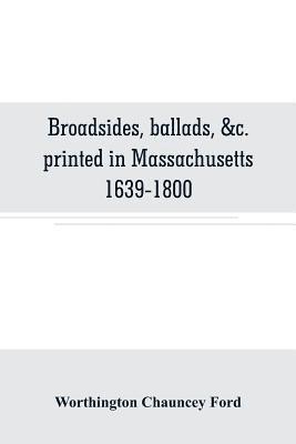 Broadsides, ballads, &c. printed in Massachusetts 1639-1800 1