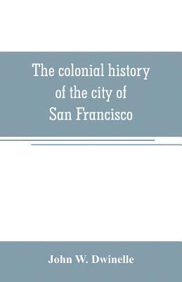 The colonial history of the city of San Francisco 1