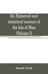 bokomslag An historical and statistical account of the Isle of Man, from the earliest times to the present date; with a view of its ancient laws, peculiar customs, and popular superstitions (Volume I)