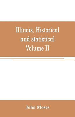 bokomslag Illinois, historical and statistical, comprising the essential facts of its planting and growth as a province, county, territory, and state. Derived from the most authentic sources, including