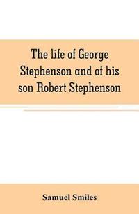 bokomslag The life of George Stephenson and of his son Robert Stephenson