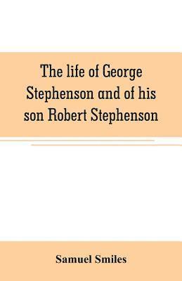 bokomslag life of George Stephenson and of his son Robert Stephenson