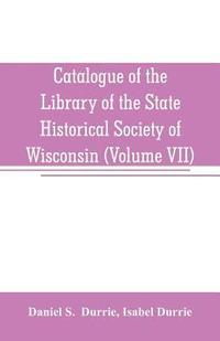 bokomslag Catalogue of the Library of the State Historical Society of Wisconsin (Volume VII)