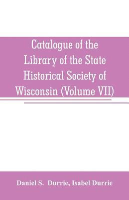 Daniel S, Isabel Durrie, Daniel S.  Durrie, Daniel S. Durrie - Catalogue of the Library of the State Historical Society of Wisconsin (Volume VII), Häftad