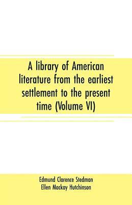 A library of American literature from the earliest settlement to the present time (Volume VI) 1