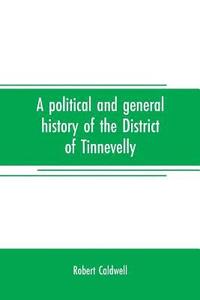 bokomslag A political and general history of the District of Tinnevelly, in the Presidency of Madras, from the earliest period to its cession to the English Government in A. D. 1801