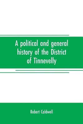 bokomslag A political and general history of the District of Tinnevelly, in the Presidency of Madras, from the earliest period to its cession to the English Government in A. D. 1801