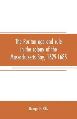 Puritan age and rule in the colony of the Massachusetts Bay, 1629-1685