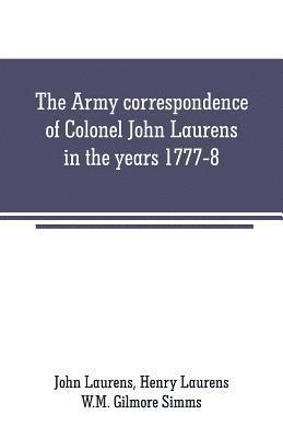 The Army correspondence of Colonel John Laurens in the years 1777-8 1