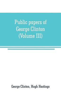 Public papers of George Clinton, first Governor of New York, 1777-1795, 1801-1804 (Volume III) 1