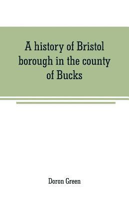 bokomslag history of Bristol borough in the county of Bucks, state of Pennsylvania, anciently known as "Buckingham"; being the third oldest town and second chartered borough in Pennsylvania, from its earlies...