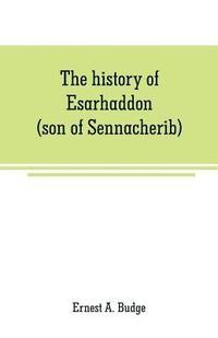 bokomslag The history of Esarhaddon (son of Sennacherib) king of Assyria, B. C. 681-688; tr. from the cuneiform inscriptions upon cylinders and tablets in the British museum collection, together with original