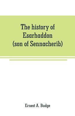 The history of Esarhaddon (son of Sennacherib) king of Assyria, B. C. 681-688; tr. from the cuneiform inscriptions upon cylinders and tablets in the British museum collection, together with original 1