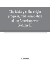 bokomslag The history of the origin, progress, and termination of the American war (Volume II)
