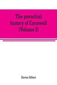 bokomslag The parochial history of Cornwall, founded on the manuscript histories of Mr. Hals and Mr. Tonkin