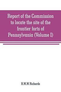 bokomslag Report of the Commission to locate the site of the frontier forts of Pennsylvania (Volume I)