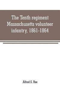 bokomslag The Tenth regiment, Massachusetts volunteer infantry, 1861-1864, a western Massachusetts regiment