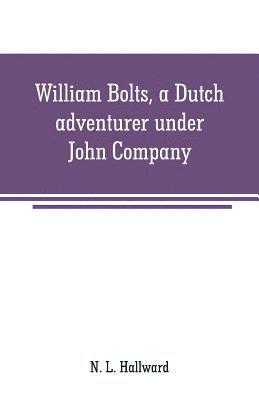 N L Hallward, N. L. Hallward - William Bolts, a Dutch adventurer under John Company, Häftad
