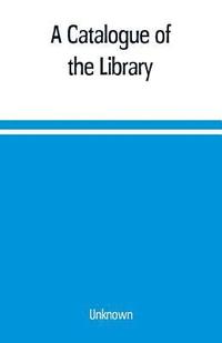 bokomslag A Catalogue of the Library, Belonging to the society of Antiquaries Newcastle-upon-tyne of inclusive of the manuscripts, drawings, prints, and maps