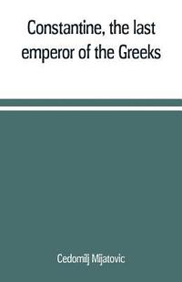 bokomslag Constantine, the last emperor of the Greeks; or, The conquest of Constantinople by the Turks (A.D. 1453) after the latest historical researches