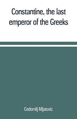 Constantine, the last emperor of the Greeks; or, The conquest of Constantinople by the Turks (A.D. 1453) after the latest historical researches 1