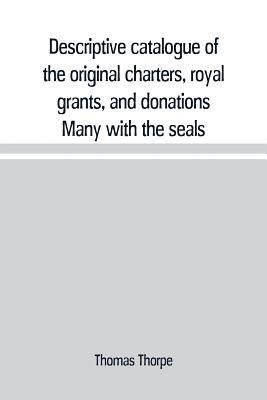 bokomslag Descriptive catalogue of the original charters, royal grants, and donations Many with the seals, in fine preservation, monastic chartulary, official, manorial, court baron, court leet, and rent