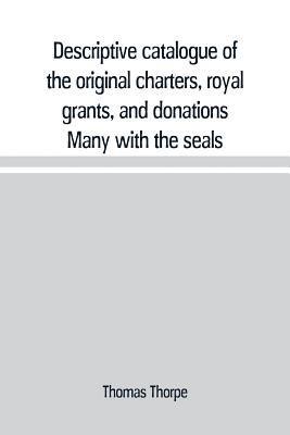 bokomslag Descriptive catalogue of the original charters, royal grants, and donations Many with the seals, in fine preservation, monastic chartulary, official, manorial, court baron, court leet, and rent rol...