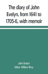 bokomslag The diary of John Evelyn, from 1641 to 1705-6, with memoir