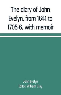 The diary of John Evelyn, from 1641 to 1705-6, with memoir 1